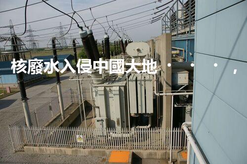 核廢水入侵中國大地，生態(tài)危機(jī)迫在眉睫！